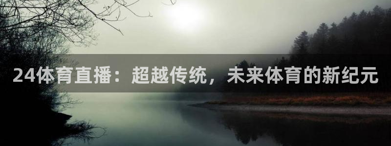 51视频在线直播nba：24体育直播：超越传统，未来体育的新纪元