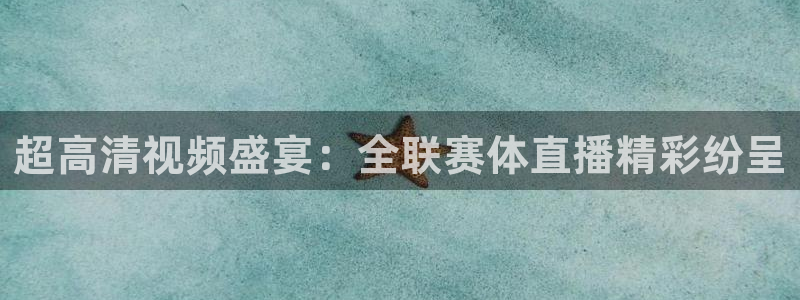 51视频在线直播nba：超高清视频盛宴：全联赛体直播精彩纷呈