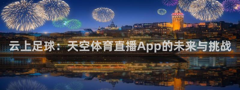 51视频在线直播nba：云上足球：天空体育直播App的未来与挑战