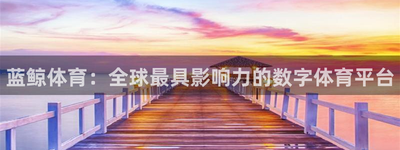 51视频在线直播nba：蓝鲸体育：全球最具影响力的数字体育平台
